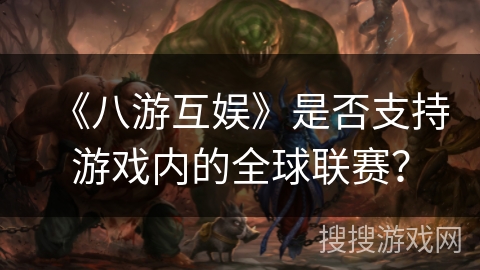 《八游互娱》是否支持游戏内的全球联赛？