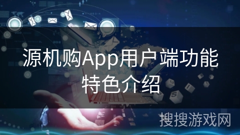 源机购App用户端功能特色介绍