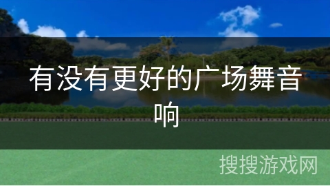 有没有更好的广场舞音响
