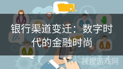 银行渠道变迁：数字时代的金融时尚