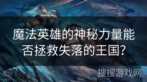 魔法英雄的神秘力量能否拯救失落的王国？
