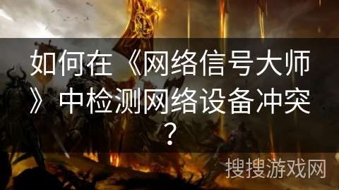 如何在《网络信号大师》中检测网络设备冲突？