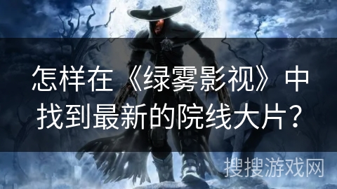 怎样在《绿雾影视》中找到最新的院线大片？