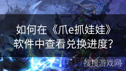 如何在《爪e抓娃娃》软件中查看兑换进度？