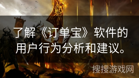 了解《订单宝》软件的用户行为分析和建议。 了解《订单宝》软件的用户行为分析和建议。