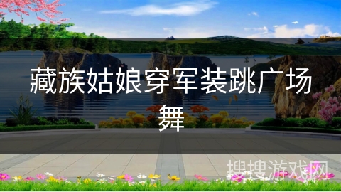 藏族姑娘穿军装跳广场舞