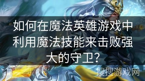 如何在魔法英雄游戏中利用魔法技能来击败强大的守卫？