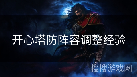 开心塔防阵容调整经验 开心塔防阵容调整经验