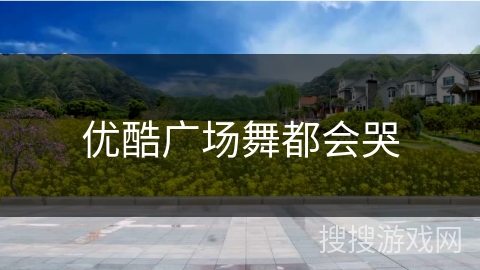 优酷广场舞都会哭