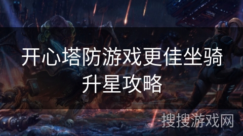 开心塔防游戏更佳坐骑升星攻略 开心塔防游戏更佳坐骑升星攻略