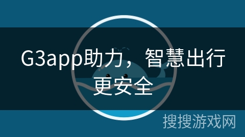 G3app助力,智慧出行更安全 G3app助力,智慧出行更安全