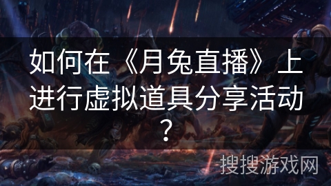 如何在《月兔直播》上进行虚拟道具分享活动? 如何在《月兔直播》上进行虚拟道具分享活动?