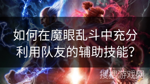 如何在魔眼乱斗中充分利用队友的辅助技能? 如何在魔眼乱斗中充分利用队友的辅助技能?
