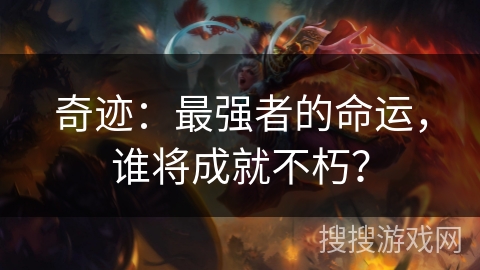 奇迹:最强者的命运,谁将成就不朽? 奇迹:最强者的命运,谁将成就不朽?