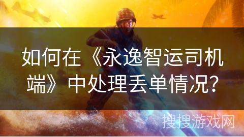 如何在《永逸智运司机端》中处理丢单情况? 如何在《永逸智运司机端》中处理丢单情况?