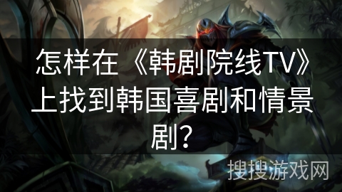 怎样在《韩剧院线TV》上找到韩国喜剧和情景剧？