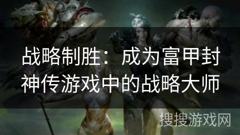 战略制胜:成为富甲封神传游戏中的战略大师 战略制胜:成为富甲封神传游戏中的战略大师