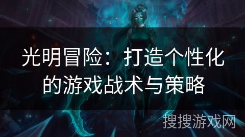 光明冒险:打造个性化的游戏战术与策略 光明冒险:打造个性化的游戏战术与策略