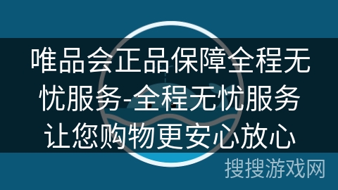 唯品会正品保障全程无忧服务-全程无忧服务让您购物更安心放心 唯品会正品保障全程无忧服务-全程无忧服务让您购物更安心放心