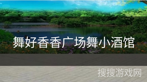 舞好香香广场舞小酒馆