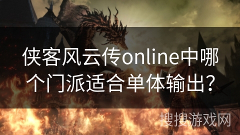 侠客风云传online中哪个门派适合单体输出? 侠客风云传online中哪个门派适合单体输出?
