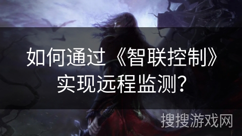 如何通过《智联控制》实现远程监测? 如何通过《智联控制》实现远程监测?