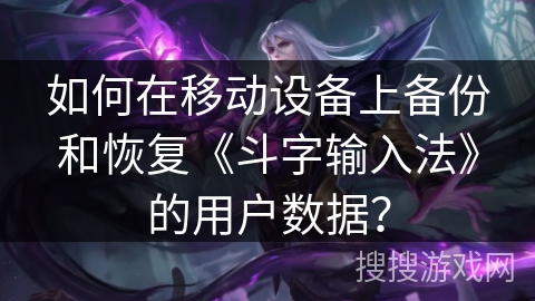 如何在移动设备上备份和恢复《斗字输入法》的用户数据? 如何在移动设备上备份和恢复《斗字输入法》的用户数据?