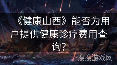 《健康山西》能否为用户提供健康诊疗费用查询？