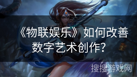 《物联娱乐》如何改善数字艺术创作? 《物联娱乐》如何改善数字艺术创作?