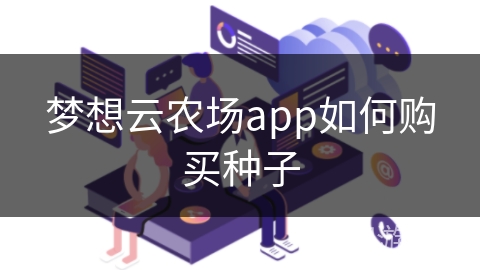 梦想云农场app如何购买种子 梦想云农场app如何购买种子