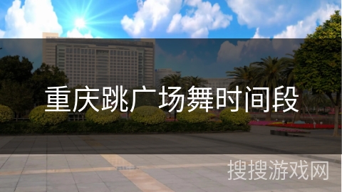 重庆跳广场舞时间段