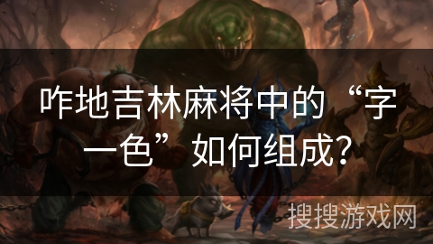 咋地吉林麻将中的“字一色”如何组成? 咋地吉林麻将中的“字一色”如何组成?