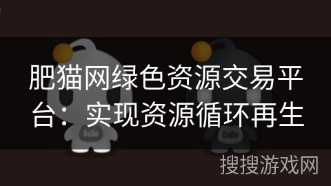 肥猫网绿色资源交易平台:实现资源循环再生 肥猫网绿色资源交易平台:实现资源循环再生