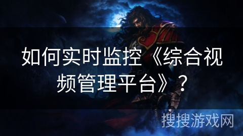 如何实时监控《综合视频管理平台》? 如何实时监控《综合视频管理平台》?