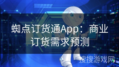 蜘点订货通App:商业订货需求预测 蜘点订货通App:商业订货需求预测