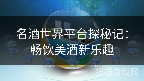 名酒世界平台探秘记:畅饮美酒新乐趣 名酒世界平台探秘记:畅饮美酒新乐趣