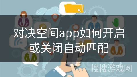 对决空间app如何开启或关闭自动匹配 对决空间app如何开启或关闭自动匹配