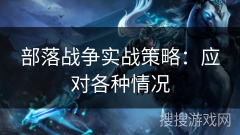 部落战争实战策略：应对各种情况