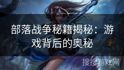部落战争秘籍揭秘：游戏背后的奥秘
