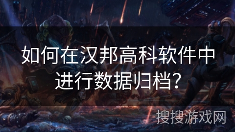 如何在汉邦高科软件中进行数据归档? 如何在汉邦高科软件中进行数据归档?