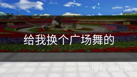 给我换个广场舞的