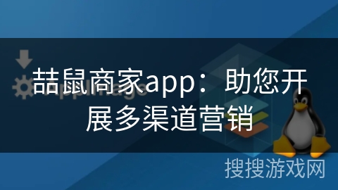 喆鼠商家app：助您开展多渠道营销