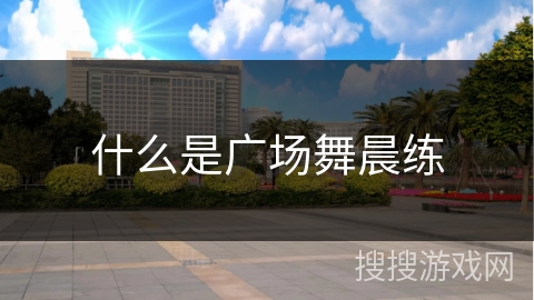 什么是广场舞晨练