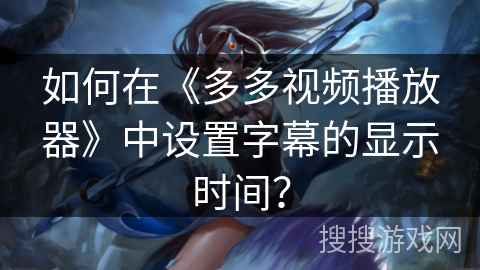 如何在《多多视频播放器》中设置字幕的显示时间？