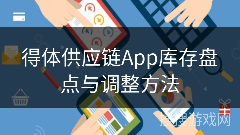 得体供应链App库存盘点与调整方法 得体供应链App库存盘点与调整方法