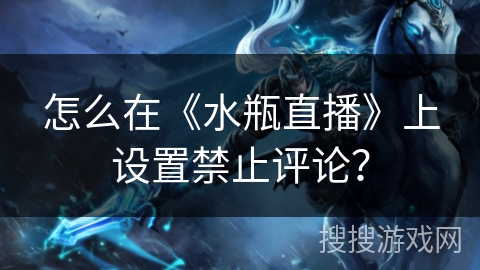 怎么在《水瓶直播》上设置禁止评论？