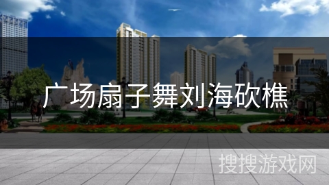 广场扇子舞刘海砍樵