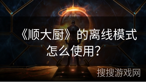 《顺大厨》的离线模式怎么使用? 《顺大厨》的离线模式怎么使用?