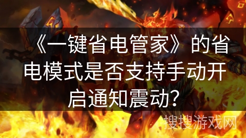 《一键省电管家》的省电模式是否支持手动开启通知震动? 《一键省电管家》的省电模式是否支持手动开启通知震动?