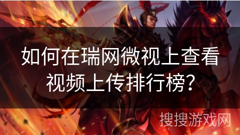如何在瑞网微视上查看视频上传排行榜？